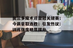 LOL官网-奥兰多魔术迎亚冠关键赛；今晨豪取连胜；引发热议；训练强度明显提升(国安亚冠4连胜出线)
